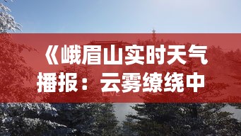 《峨眉山实时天气播报：云雾缭绕中的自然奇观》