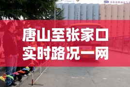 唐山至张家口实时路况一网打尽，出行无忧！