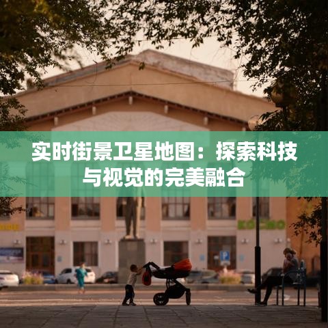 实时街景卫星地图：探索科技与视觉的完美融合