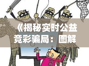 《揭秘实时公益竞彩骗局：图解陷阱与防范措施》