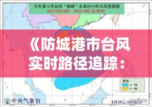 《防城港市台风实时路径追踪：风雨中的守护者》