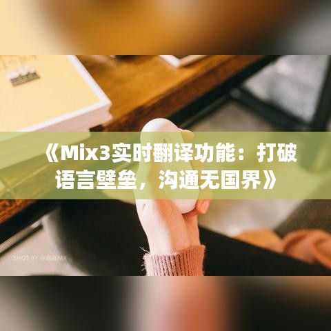 《Mix3实时翻译功能：打破语言壁垒，沟通无国界》