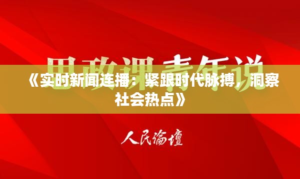 《实时新闻连播：紧跟时代脉搏，洞察社会热点》