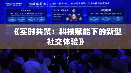 《实时共聚：科技赋能下的新型社交体验》