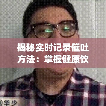 揭秘实时记录催吐方法：掌握健康饮食技巧