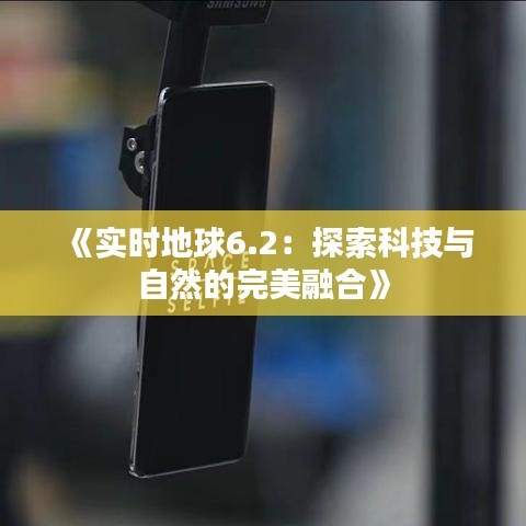 《实时地球6.2：探索科技与自然的完美融合》