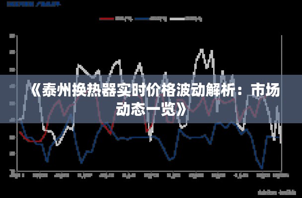 《泰州换热器实时价格波动解析：市场动态一览》