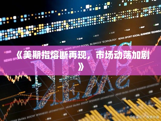 《美期指熔断再现，市场动荡加剧》