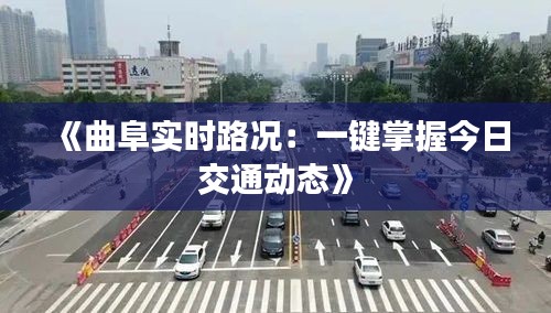 《曲阜实时路况：一键掌握今日交通动态》