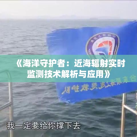 《海洋守护者：近海辐射实时监测技术解析与应用》