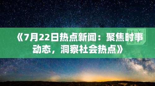 《7月22日热点新闻：聚焦时事动态，洞察社会热点》