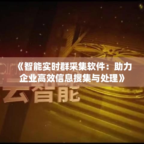 《智能实时群采集软件：助力企业高效信息搜集与处理》