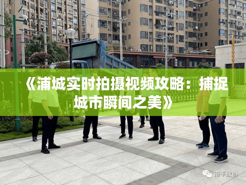 《浦城实时拍摄视频攻略：捕捉城市瞬间之美》