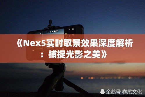 《Nex5实时取景效果深度解析：捕捉光影之美》