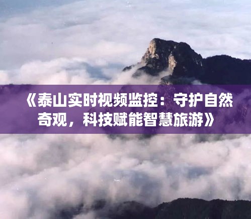 《泰山实时视频监控：守护自然奇观，科技赋能智慧旅游》