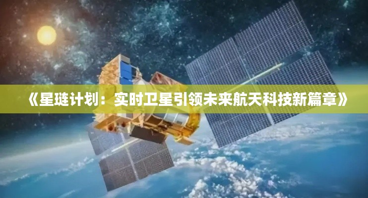 《星琏计划：实时卫星引领未来航天科技新篇章》