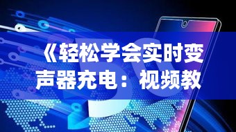 《轻松学会实时变声器充电：视频教程全解析》