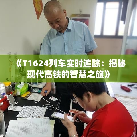 《T1624列车实时追踪：揭秘现代高铁的智慧之旅》