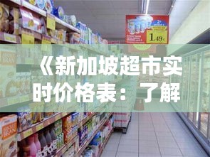 《新加坡超市实时价格表：了解最新物价，轻松购物》