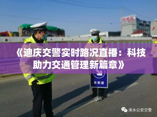 《迪庆交警实时路况直播：科技助力交通管理新篇章》