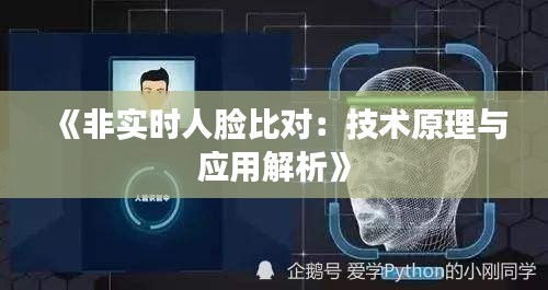 《非实时人脸比对：技术原理与应用解析》