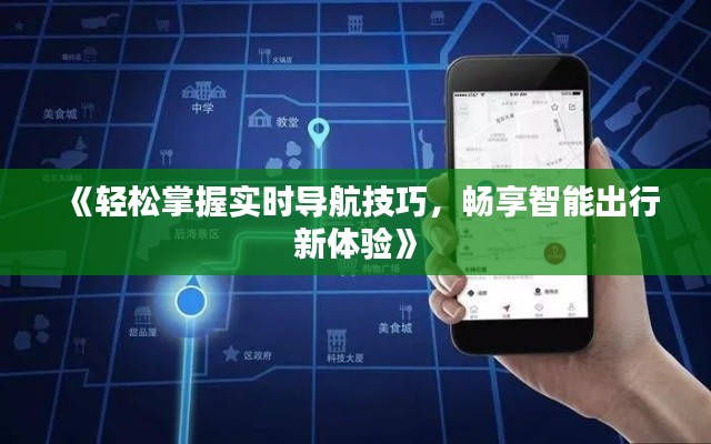 《轻松掌握实时导航技巧，畅享智能出行新体验》