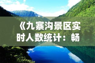 《九寨沟景区实时人数统计：畅游自然，安全先行》