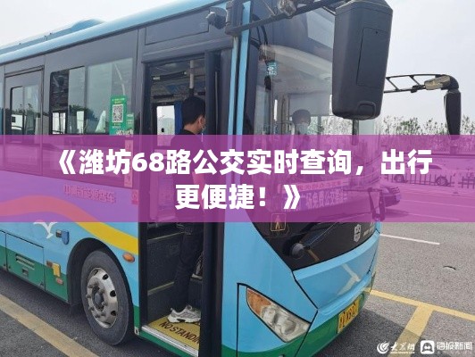 《潍坊68路公交实时查询，出行更便捷！》