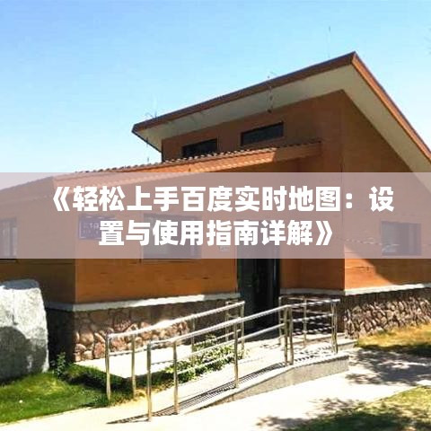 《轻松上手百度实时地图：设置与使用指南详解》