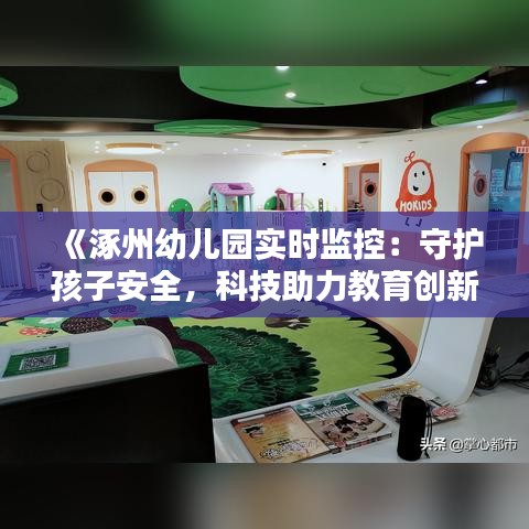 《涿州幼儿园实时监控：守护孩子安全，科技助力教育创新》