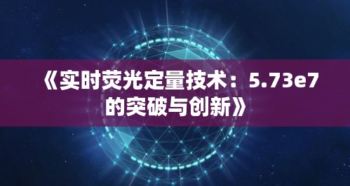 《实时荧光定量技术：5.73e7的突破与创新》