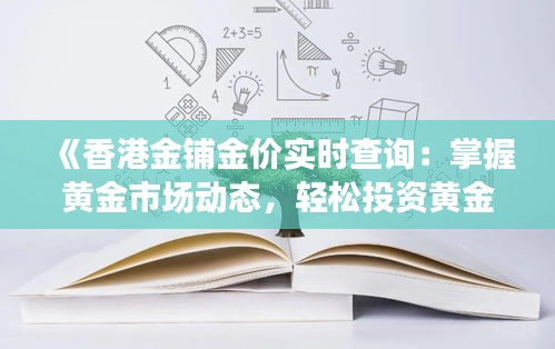 《香港金铺金价实时查询：掌握黄金市场动态，轻松投资黄金》