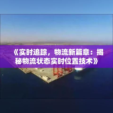 《实时追踪，物流新篇章：揭秘物流状态实时位置技术》