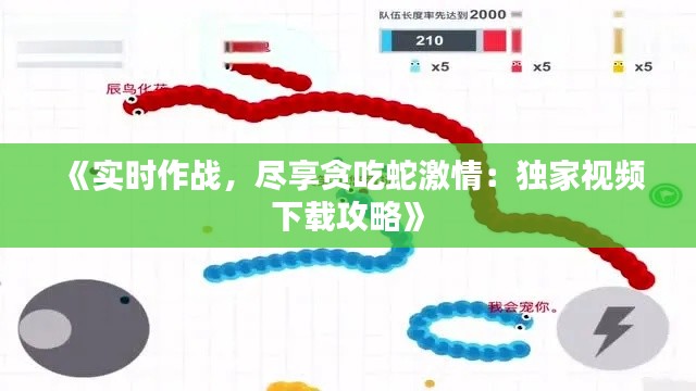 《实时作战，尽享贪吃蛇激情：独家视频下载攻略》