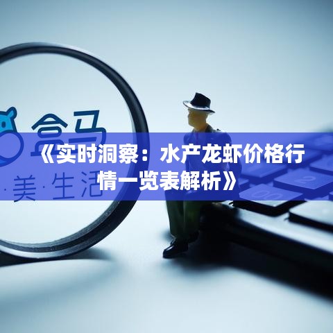 《实时洞察：水产龙虾价格行情一览表解析》