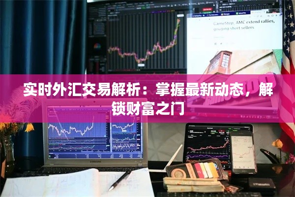 实时外汇交易解析：掌握最新动态，解锁财富之门