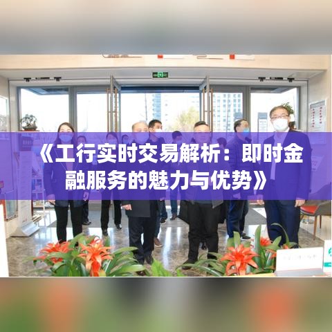 《工行实时交易解析：即时金融服务的魅力与优势》