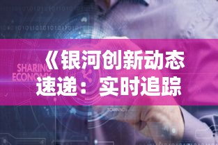 《银河创新动态速递：实时追踪科技前沿突破》