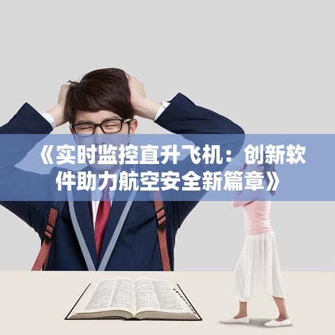 《实时监控直升飞机：创新软件助力航空安全新篇章》