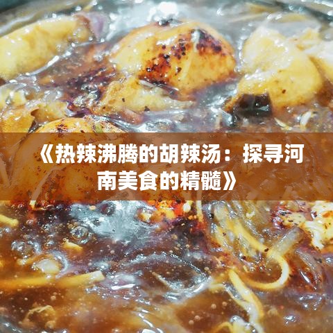 《热辣沸腾的胡辣汤：探寻河南美食的精髓》