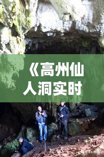 《高州仙人洞实时天气预报：洞内洞外，天气一览无遗》