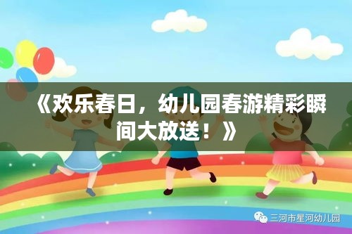 《欢乐春日，幼儿园春游精彩瞬间大放送！》