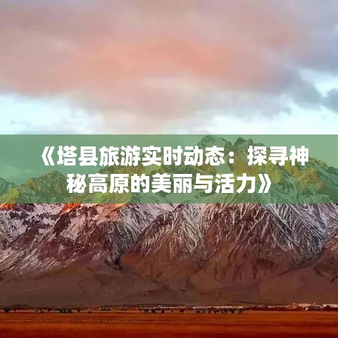 《塔县旅游实时动态：探寻神秘高原的美丽与活力》