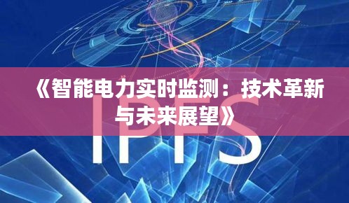 《智能电力实时监测：技术革新与未来展望》