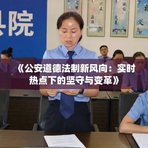 《公安道德法制新风向：实时热点下的坚守与变革》