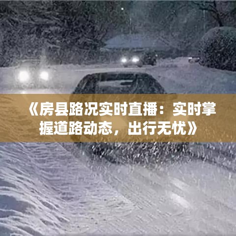 《房县路况实时直播：实时掌握道路动态，出行无忧》