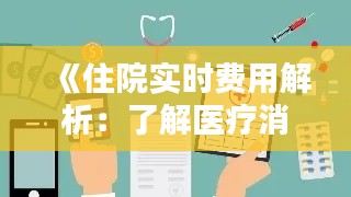 《住院实时费用解析：了解医疗消费的新方式》