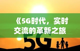 《5G时代，实时交流的革新之旅》