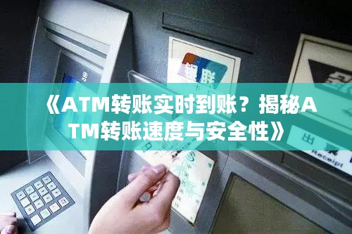 《ATM转账实时到账？揭秘ATM转账速度与安全性》