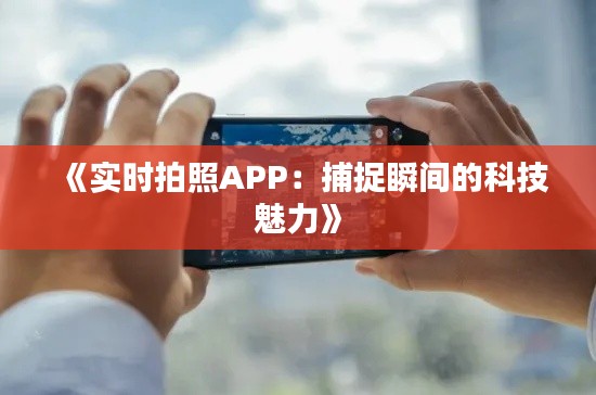 《实时拍照APP：捕捉瞬间的科技魅力》